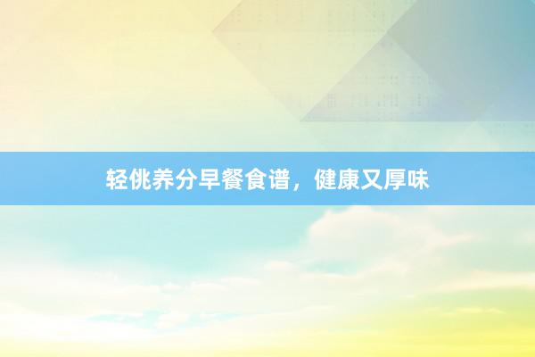 轻佻养分早餐食谱，健康又厚味