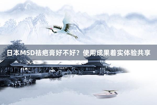 日本MSD祛疤膏好不好？使用成果着实体验共享